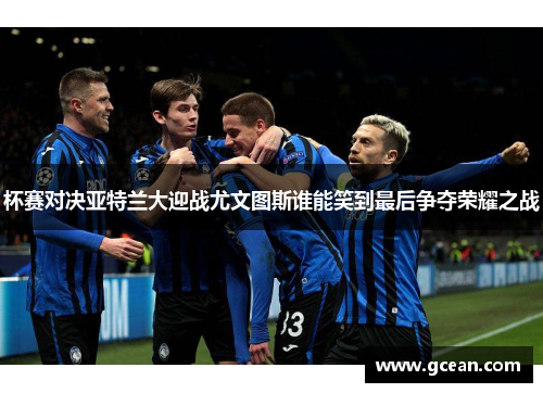 杯赛对决亚特兰大迎战尤文图斯谁能笑到最后争夺荣耀之战