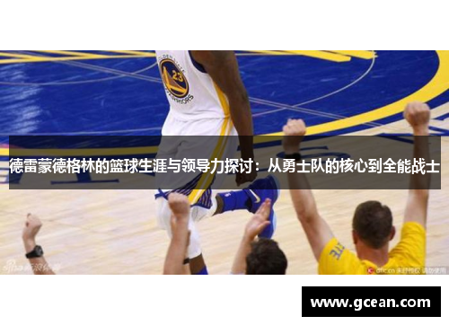 德雷蒙德格林的篮球生涯与领导力探讨:从勇士队的核心到全能战士